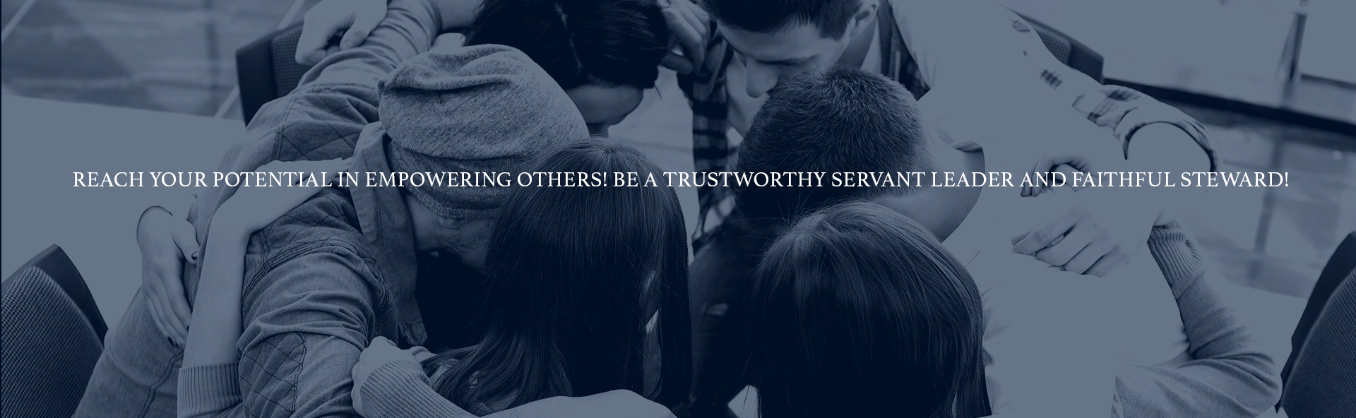 REACH YOUR POTENTIAL IN EMPOWERING OTHERS! BE A TRUSTWORTHY SERVANT LEADER AND FAITHFUL STEWARD!